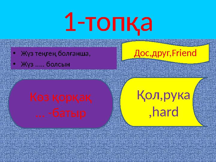 1-топқа • Жүз теңгең болғанша, • Жүз ..... болсын Дос,друг, Friend Көз қорқақ ... -батыр Қол,рука , hard