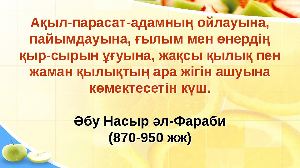 Ақыл-парасат-адамның ойлауына, пайымдауына, ғылым мен өнердің қыр-сырын ұғуына, жақсы қылық пен жаман қылықтың ара жігін ашуы