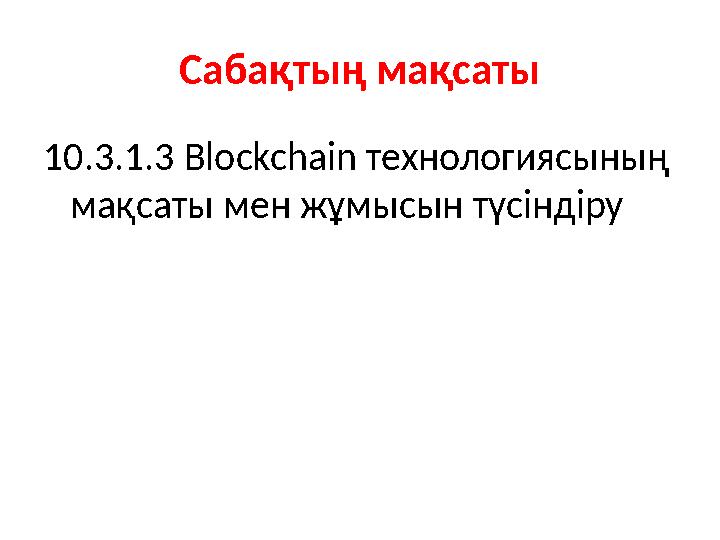 Сабақтың мақсаты 10.3.1.3 Blockchain технологиясының мақсаты мен жұмысын түсіндіру
