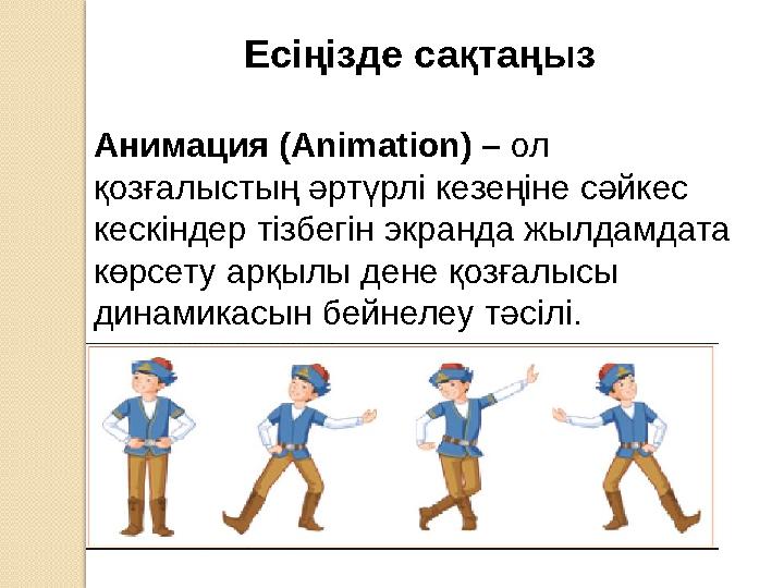 Есіңізде сақтаңыз Анимация ( Animation) – ол қозғалыстың әртүрлі кезеңіне сәйкес кескіндер тізбегін экранда жылдамдата көрсе