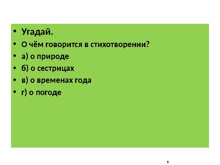 ,• Угадай. • О ч ём говорится в стихотворении? • а) о природе • б) о сестрицах • в) о временах года • г) о погоде