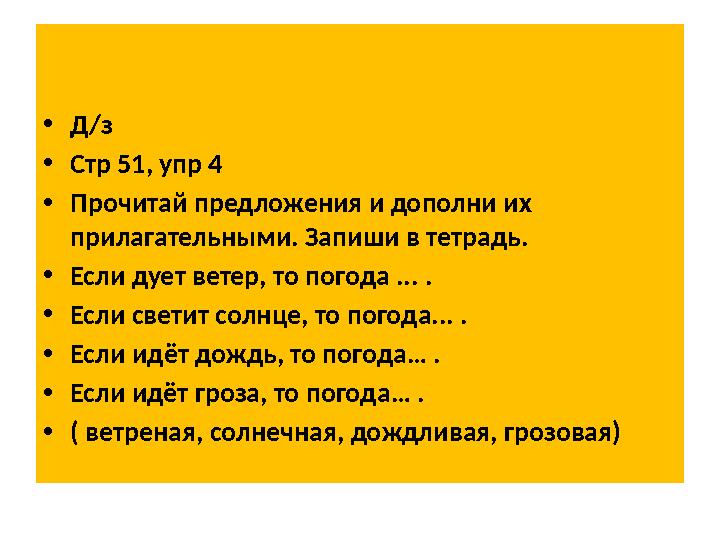 • Д/з • Стр 51, упр 4 • Прочитай предложения и дополни их прилагательными. Запиши в тетрадь. • Если дует ветер, то погода ...