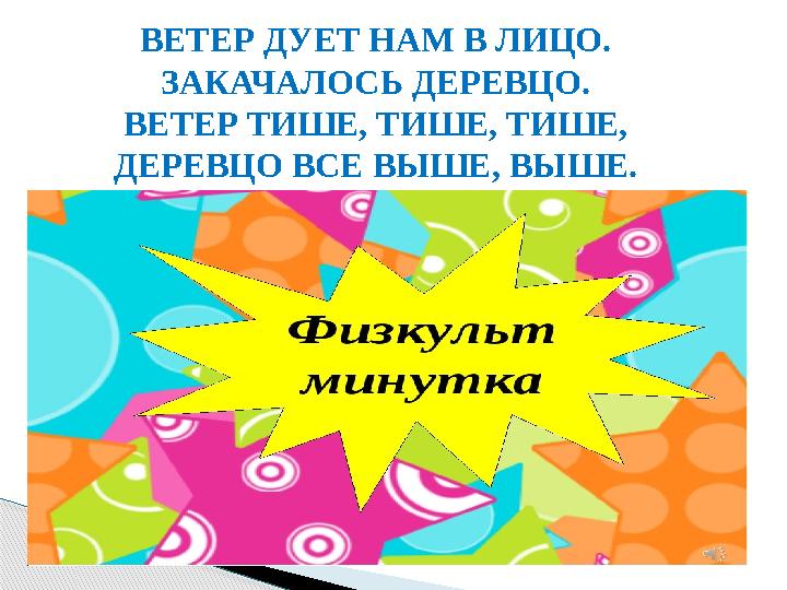 ВЕТЕР ДУЕТ НАМ В ЛИЦО. ЗАКАЧАЛОСЬ ДЕРЕВЦО. ВЕТЕР ТИШЕ, ТИШЕ, ТИШЕ, ДЕРЕВЦО ВСЕ ВЫШЕ, ВЫШЕ.
