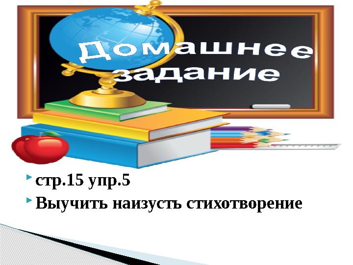  стр.15 упр.5  Выучить наизусть стихотворение