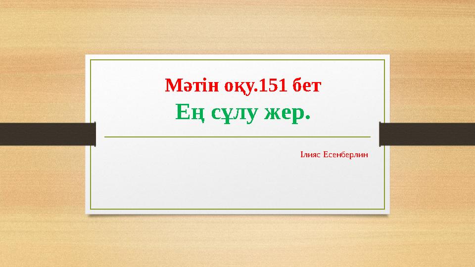 Мәтін оқу.151 бет Ең сұлу жер. Ілияс Есенберлин