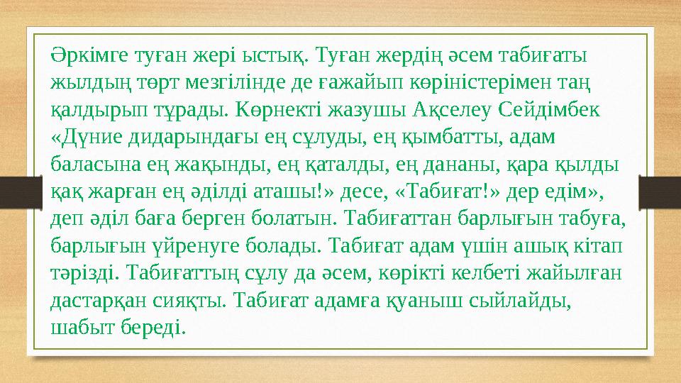 Әркімге туған жері ыстық. Туған жердің әсем табиғаты жылдың төрт мезгілінде де ғажайып көріністерімен таң қалдырып тұрады. Көр