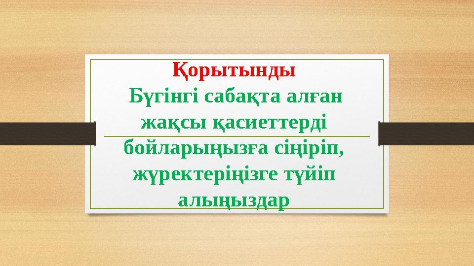 Қорытынды Бүгінгі сабақта алған жақсы қасиеттерді бойларыңызға сіңіріп, жүректеріңізге түйіп алыңыздар