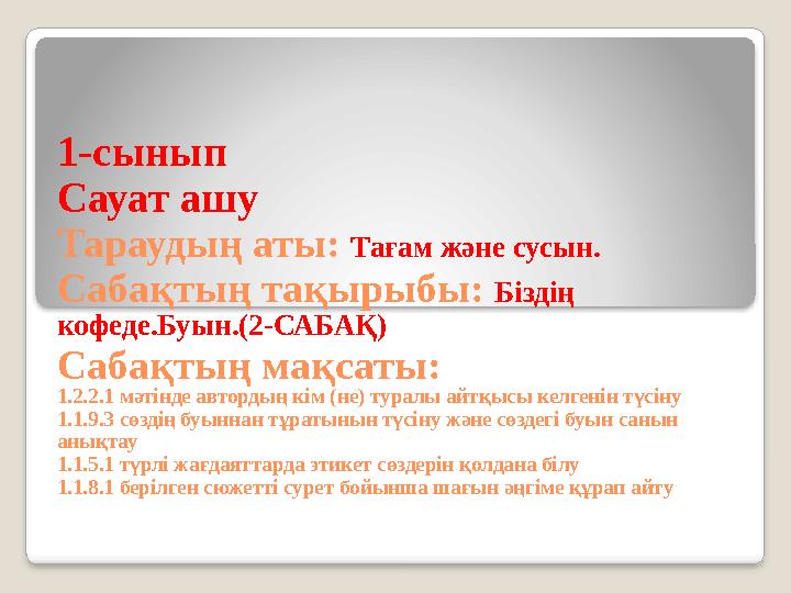 1 -сынып Сауат ашу Тараудың аты: Тағам және сусын. Сабақтың тақырыбы: Біздің кофеде.Буын.(2-САБАҚ) Сабақтың мақсаты: 1.2.2.