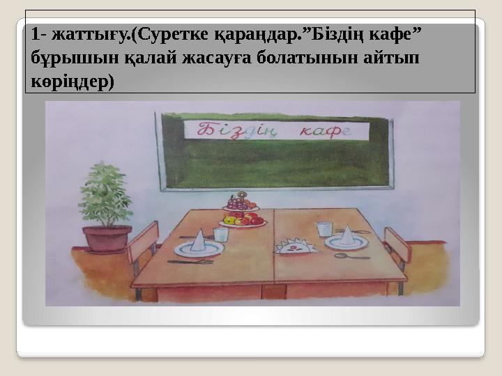 1- жаттығу.(Суретке қараңдар.”Біздің кафе” бұрышын қалай жасауға болатынын айтып көріңдер)