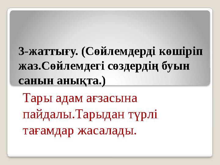 3-жаттығу. (Сөйлемдерді көшіріп жаз.Сөйлемдегі сөздердің буын санын анықта.) Тары адам ағзасына пайдалы.Тарыдан түрлі тағамд