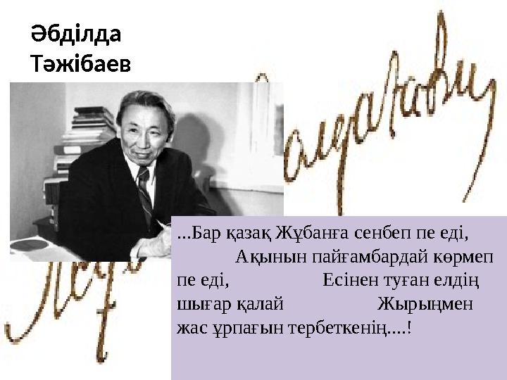 Әбділда Тәжібаев ...Бар қазақ Жұбанға сенбеп пе еді, Ақынын пайғамбардай көрмеп пе еді, Е