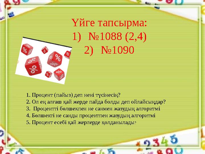 Үйге тапсырма: 1) № 1088 (2,4) 2) № 1090 1. Процент (пайыз) деп нені түсінесің? 2. Ол ең алғаш қай жерде пайда болды деп ойлайсы