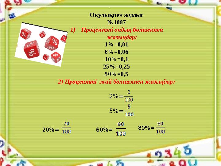 Оқулықпен жұмыс № 1087 1) Процентті ондық бөлшекпен жазыңдар: 1%=0,01 6%=0,06 10%=0,1 25%=0,25 50%=0,5 2) Процентті жай бөлшек