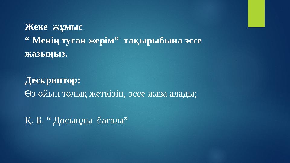 Жеке жұмыс “ Менің туған жерім” тақырыбына эссе жазыңыз. Дескриптор: Өз ойын толық жеткізіп, эссе жаза алады; Қ. Б. “ Досыңд
