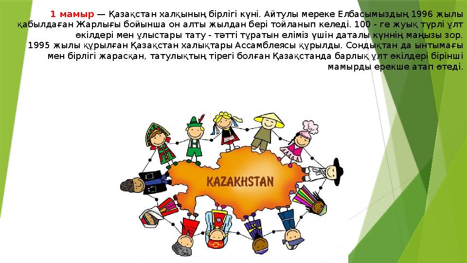 1 мамыр — Қазақстан халқының бірлігі күні. Айтулы мереке Елбасымыздың 1996 жылы қабылдаған Жарлығы бойынша он алты жылдан бері