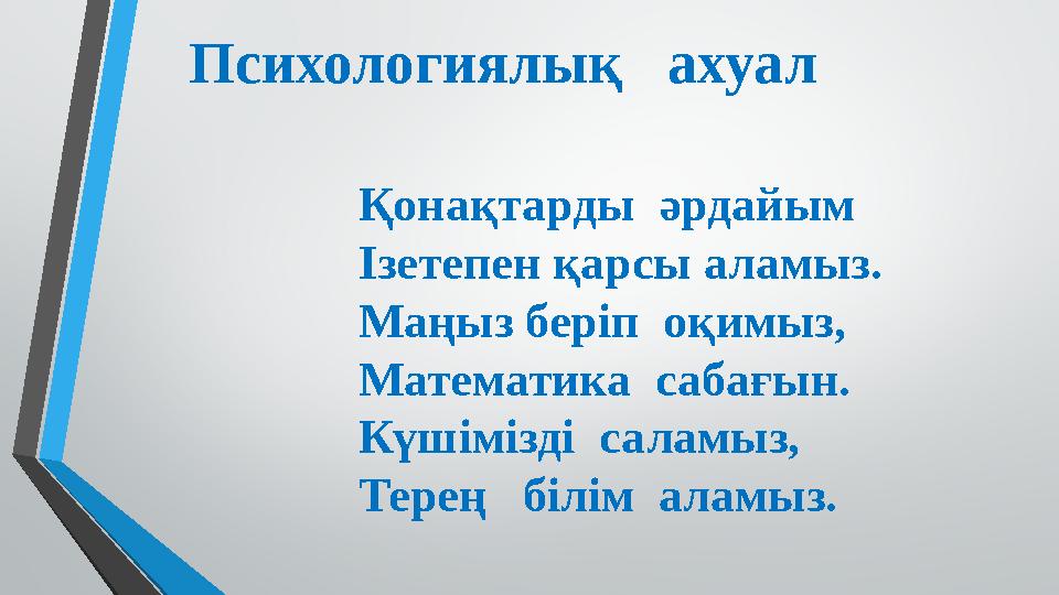 Психологиялық ахуал Қонақтарды әрдайым Ізетепен қарсы аламыз. Маңыз беріп оқимыз, Математика сабағын. Күшімізді саламыз, Т