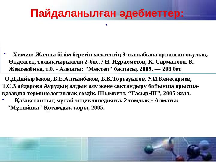 Пайдаланылған әдебиеттер: • • Химия: Жалпы білім беретін мектептің 9-сыныбына арналған оқулық. Өңделген, толықтырылған 2