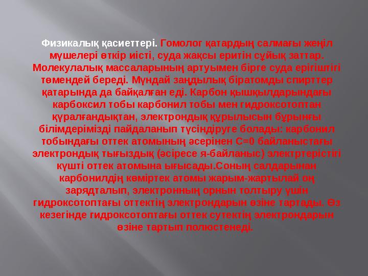 Физикалық қасиеттері. Гомолог қатардың салмағы жеңіл мүшелері өткір иісті, суда жақсы еритін сұйық заттар. Молекулалық массал