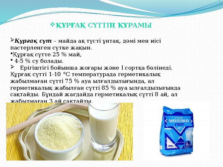  ҚҰРҒАҚ СҮТТІҢ ҚҰРАМЫ  Құрғақ сүт – майда ақ түсті ұнтақ, дәмі мен иісі пастерленген сүтке жақын.  Құрғақ сүтте 25 % май,