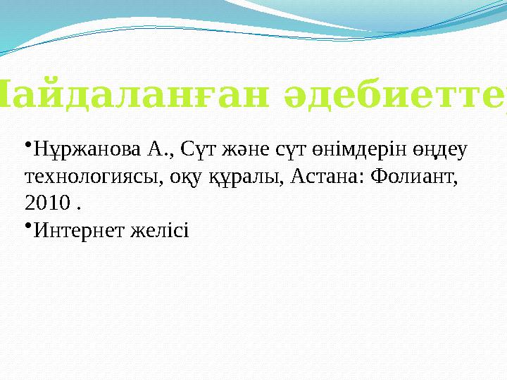 Пайдаланған әдебиеттер • Нұржанова А., Сүт және сүт өнімдерін өңдеу технологиясы, оқу құралы, Астана: Фолиант, 2010 . • Интер