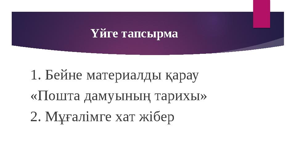 Үйге тапсырма 1. Бейне материалды қарау «Пошта дамуының тарихы» 2. Мұғалімге хат жібер