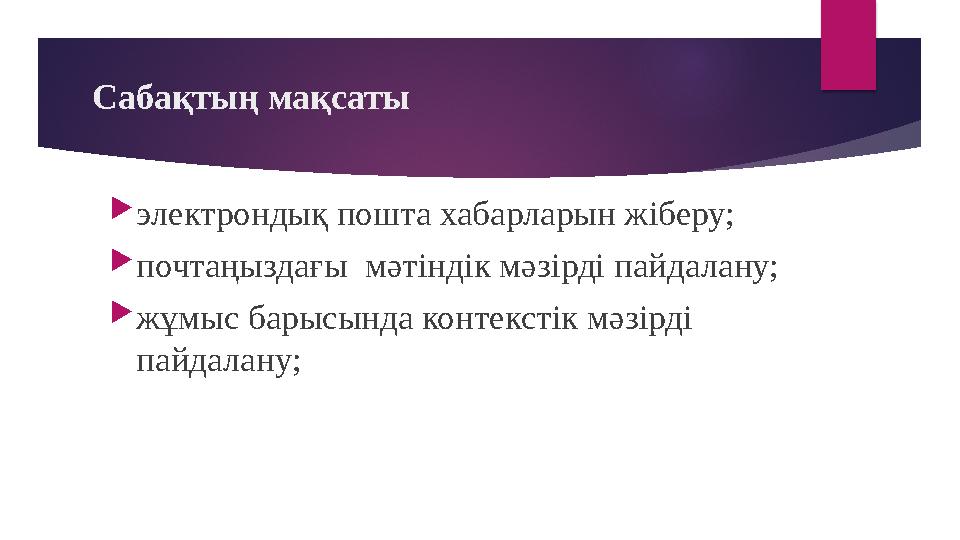 Сабақтың мақсаты  электрондық пошта хабарларын жіберу;  почтаңыздағы мәтіндік мәзірді пайдалану;  жұмыс барысында контекстік