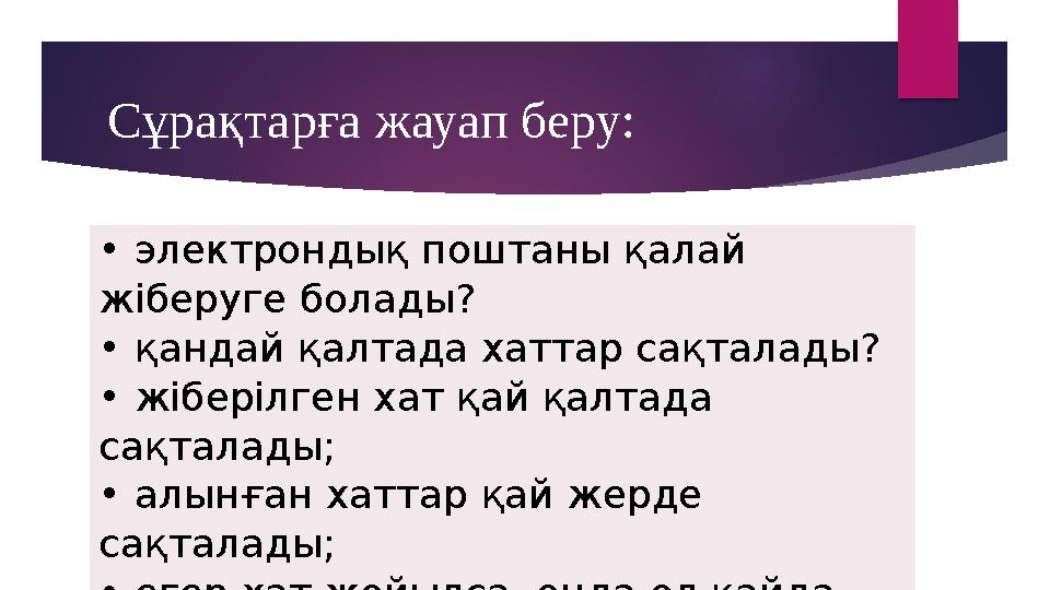Сұрақтарға жауап беру: • электрондық поштаны қалай жіберуге болады? • қандай қалтада хаттар сақталады? • жіберілген хат қай