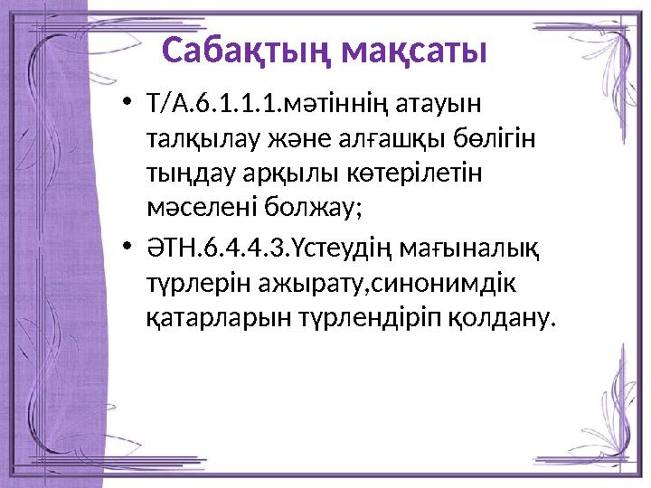 Сабақтың мақсаты • Т/А.6.1.1.1.мәтіннің атауын талқылау және алғашқы бөлігін тыңдау арқылы көтерілетін мәселені болжау; • ӘТН