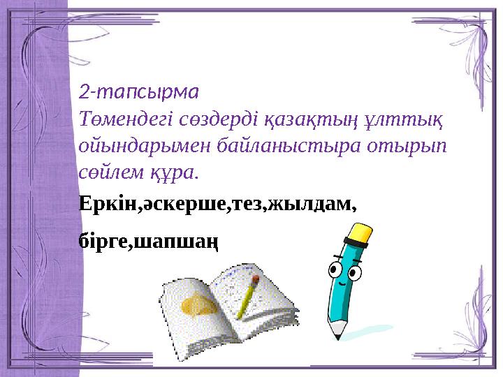 2-тапсырма Төмендегі сөздерді қазақтың ұлттық ойындарымен байланыстыра отырып сөйлем құра. Еркін,әскерше,тез,жылдам, бірге,ш