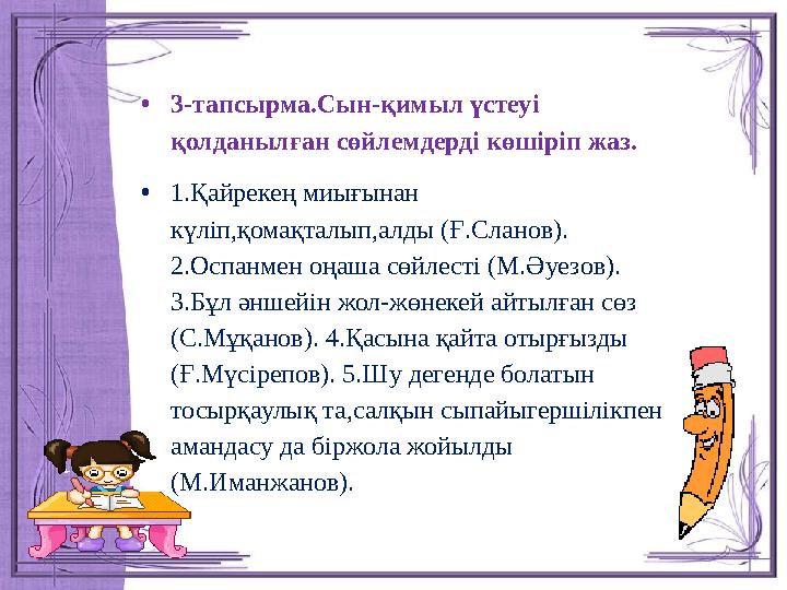 • 3-тапсырма.Сын-қимыл үстеуі қолданылған сөйлемдерді көшіріп жаз. • 1.Қайрекең миығынан күліп,қомақталып,алды (Ғ.Сланов). 2.