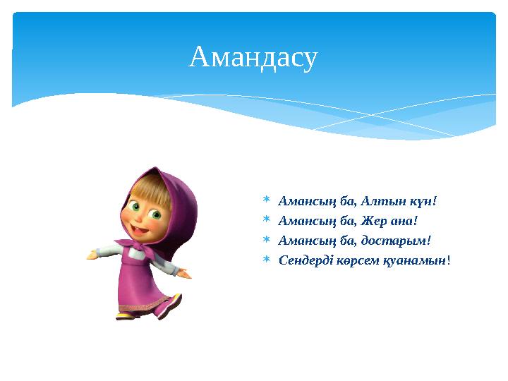 Амандасу  Амансың ба, Алтын күн!  Амансың ба, Жер ана!  Амансың ба, достарым!  Сендерді көрсем қуанамын !