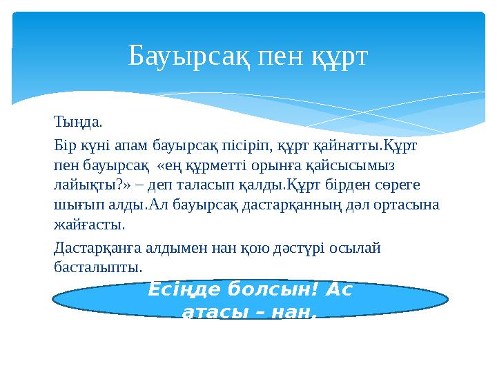 Бауырсақ пен құрт Тыңда. Бір күні апам бауырсақ пісіріп, құрт қайнатты.Құрт пен бауырсақ «ең құрметті орынға қайсысымыз лайық