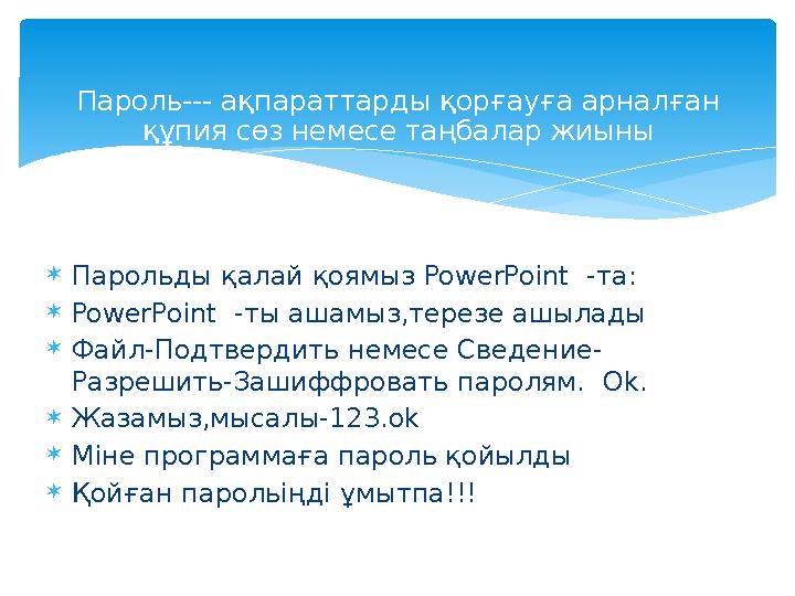  Парольды қалай қоямыз PowerPoint -та:  PowerPoint -ты ашамыз,терезе ашылады  Файл-Подтвердить немесе Сведение- Разрешит