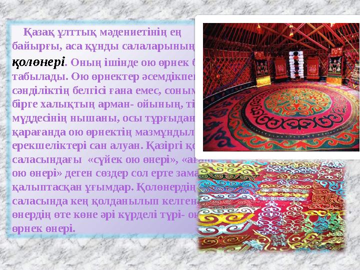 Қазақ ұлттық мәдениетінің ең байырғы, аса құнды салаларының бірі – қолөнері . Оның ішінде ою өрнек болып табылады. Ою ө