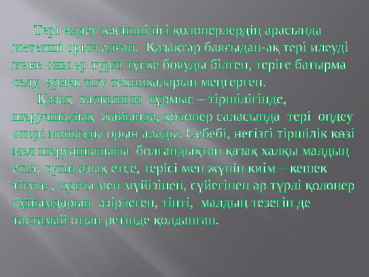 Тері өңдеу кәсіпшілігі қолөнерлердің арасында жетекші орын алған. Қазақтар баяғыдан-ақ тері илеуді және оны әр түрлі т