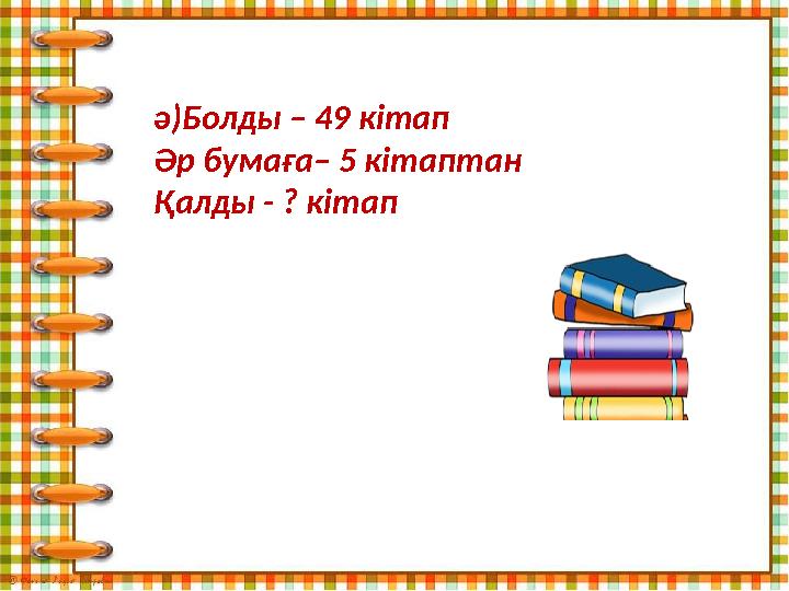 ә)Болды – 49 кітап Әр бумаға– 5 кітаптан Қалды - ? кітап