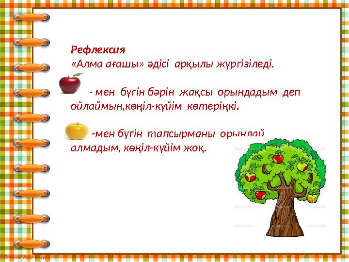 Рефлексия «Алма ағашы» әдісі арқылы жүргізіледі. - мен бүгін бәрін жақсы орындадым деп ойлаймын,көңіл-күйім