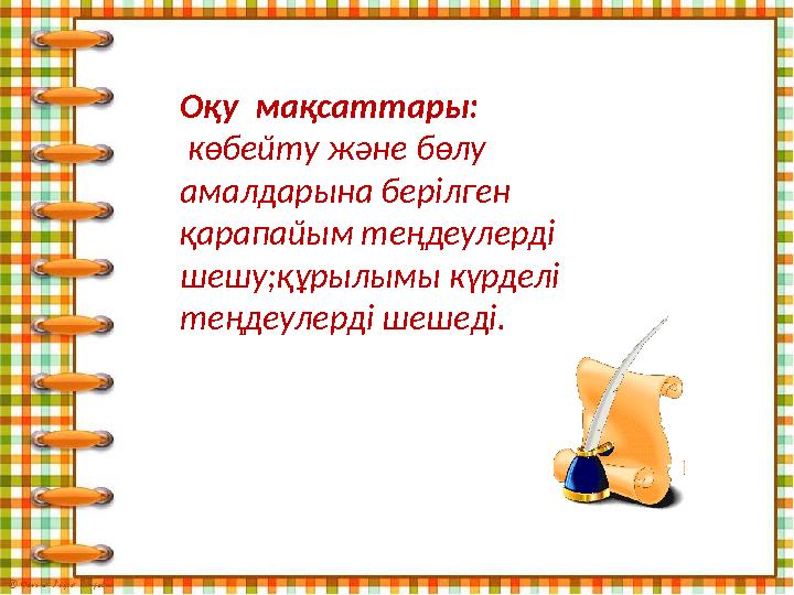О қу мақсаттары: көбейту және бөлу амалдарына берілген қарапайым теңдеулерді шешу;құрылымы күрделі теңдеулерді шешеді.