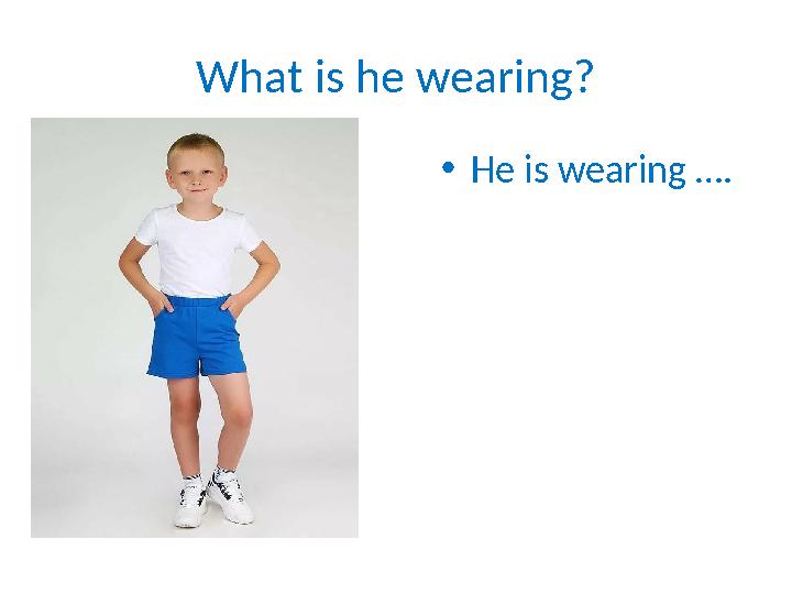 What is he wearing? • He is wearing ….