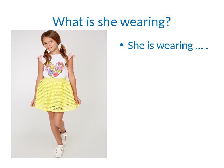 What is she wearing? • She is wearing … .