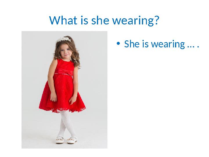 What is she wearing? • She is wearing … .
