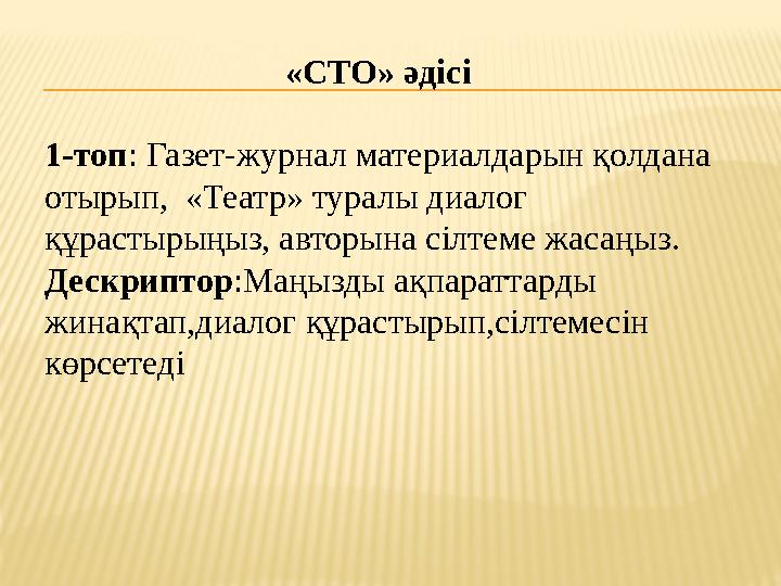 «СТО» әдісі 1-топ : Газет-журнал материалдарын қолдана отырып, «Театр» туралы диалог құрастырыңыз, авторына сілтеме жасаңыз.