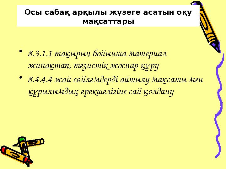 Осы сабақ арқылы жүзеге асатын оқу мақсаттары • 8.3.1.1 тақырып бойынша материал жинақтап, тезистік жоспар құру • 8.4.4.4 жай