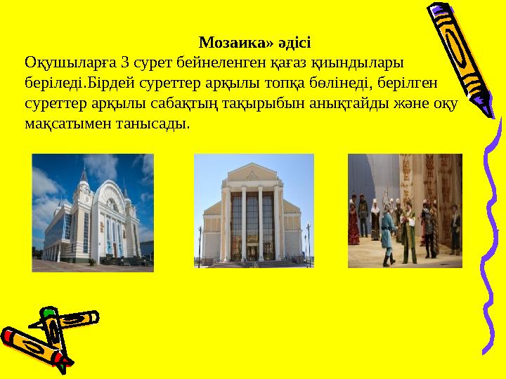 Мозаика» әдісі Оқушыларға 3 сурет бейнеленген қағаз қиындылары беріледі.Бірдей суреттер арқылы топқа бөлінеді, берілген суретт