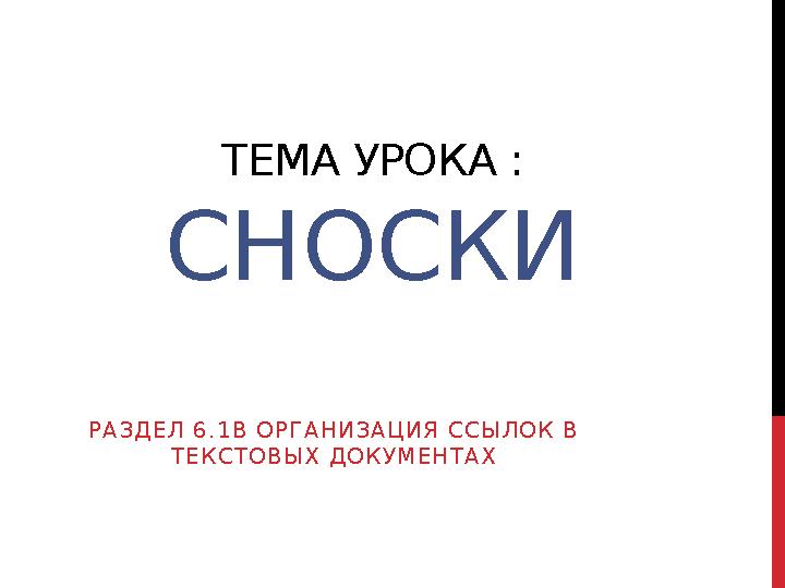 ТЕМА УРОКА : СНОСКИ Р А З Д Е Л 6 . 1 В О Р Г А Н И З А Ц И Я С С Ы Л О К В Т Е К С Т О В Ы Х Д О К У М Е Н Т А Х