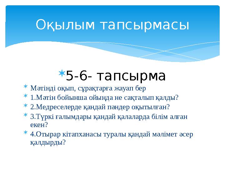  5-6- тапсырма  Мәтінді оқып, сұрақтарға жауап бер  1.Мәтін бойынша ойыңда не сақталып қалды?  2.Медреселерде қандай пәндер