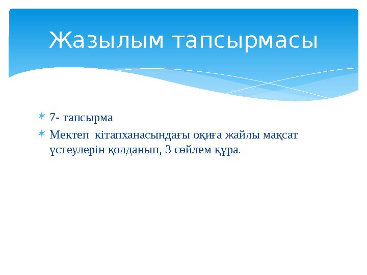  7- тапсырма  Мектеп кітапханасындағы оқиға жайлы мақсат үстеулерін қолданып, 3 сөйлем құра.Жазылым тапсырмасы