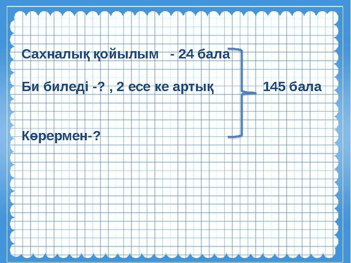 Сахналық қойылым - 24 бала Би биледі -? , 2 есе ке артық 145 бала Көрермен-?