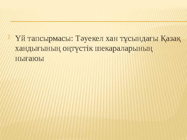  Үй тапсырмасы : Тәуекел хан тұсындағы Қазақ хандығының оңтүстік шекараларының нығаюы