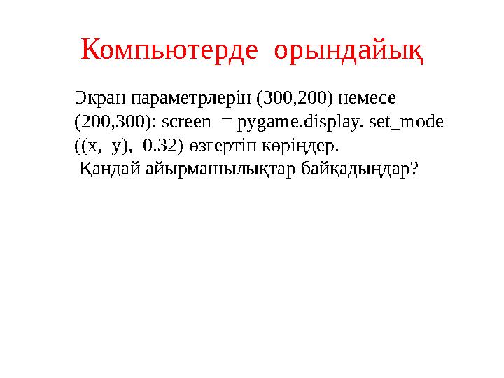 Компьютерде орындайық Экран параметрлерін (300,200) немесе (200,300): screen = pygame.display. set_mode ((x, y), 0.32)